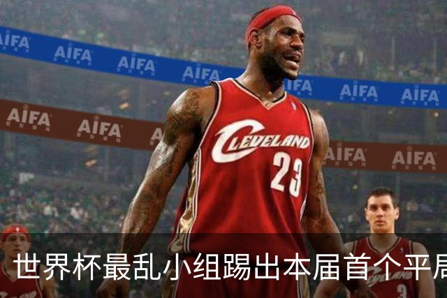 世界杯最乱小组踢出本届首个平局 扩招下出线形势大好